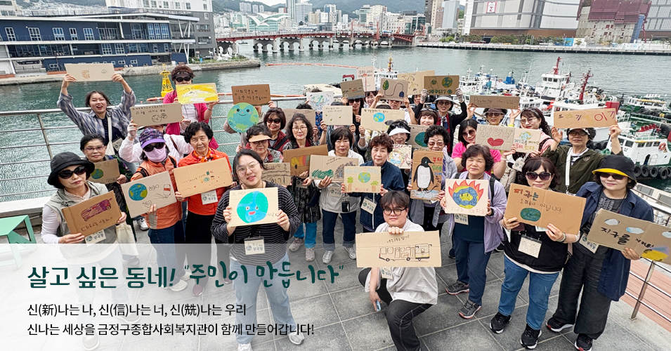 단체 메인이미지1 살고싶은 동네! 주민이 만듭니다.신나는나, 신나는너, 신나는 우리 신나는 세상을 금정구종합사회복지관이 함께 만들어갑니다.